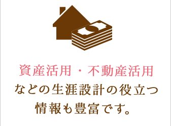 資産活用・不動産活用などの生涯設計の役立つ情報も豊富です