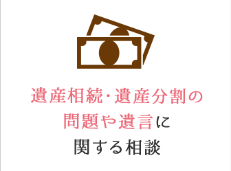 遺産相続・遺産分割の問題や遺言に関する相談。