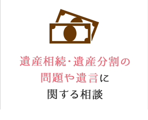 遺産相続・遺産分割の問題や遺言に関する相談。